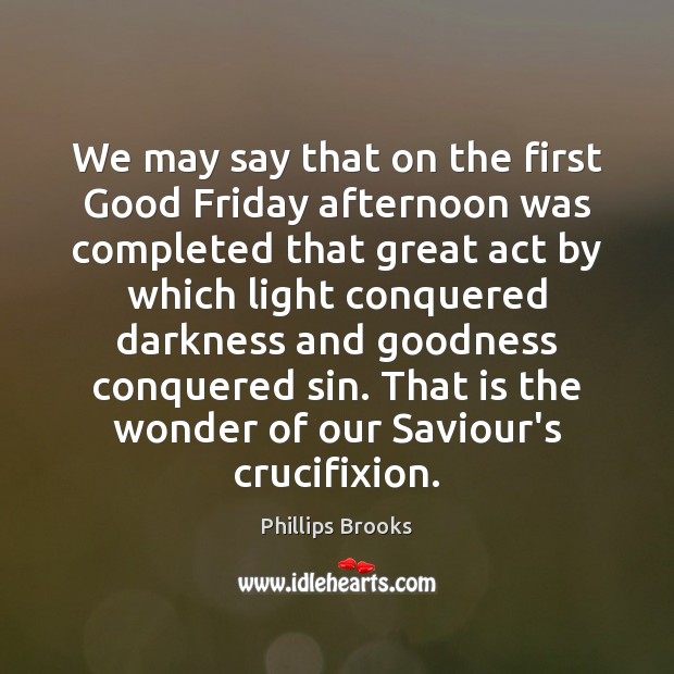 We may say that on the first Good Friday afternoon was completed Phillips Brooks Picture Quote