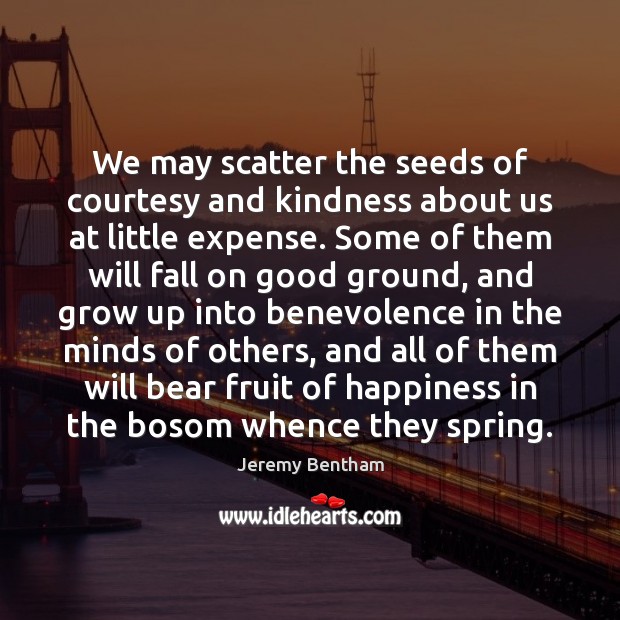 We may scatter the seeds of courtesy and kindness about us at Jeremy Bentham Picture Quote