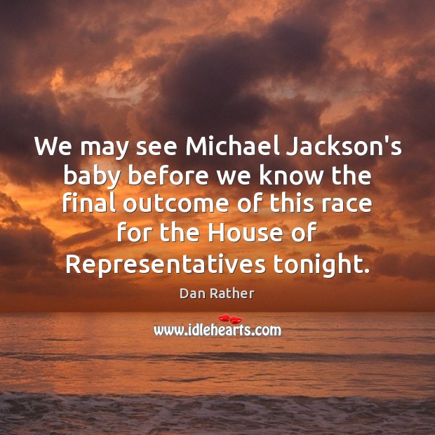 We may see Michael Jackson’s baby before we know the final outcome Dan Rather Picture Quote