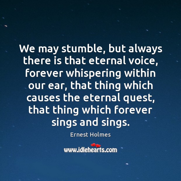 We may stumble, but always there is that eternal voice, forever whispering Ernest Holmes Picture Quote
