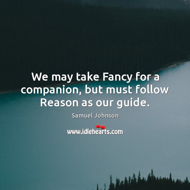 We may take Fancy for a companion, but must follow Reason as our guide. Image