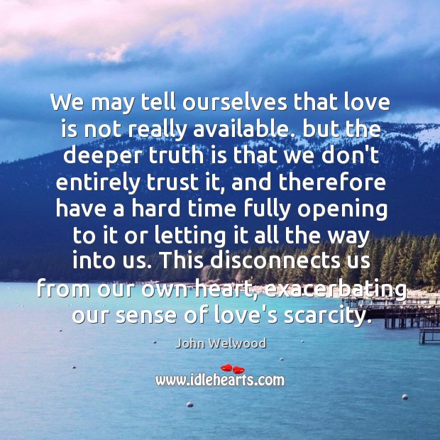We may tell ourselves that love is not really available. but the John Welwood Picture Quote