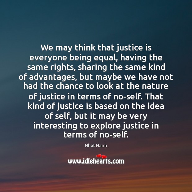 We may think that justice is everyone being equal, having the same Justice Quotes Image