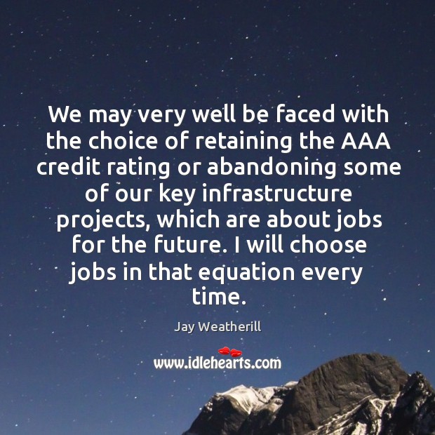 We may very well be faced with the choice of retaining the aaa credit rating or abandoning Jay Weatherill Picture Quote