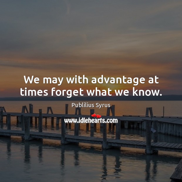 We may with advantage at times forget what we know. Image