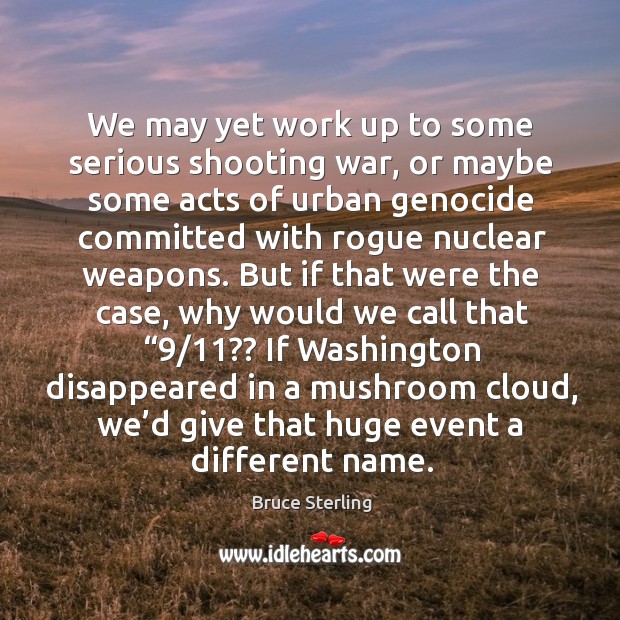We may yet work up to some serious shooting war, or maybe some acts of urban genocide Bruce Sterling Picture Quote