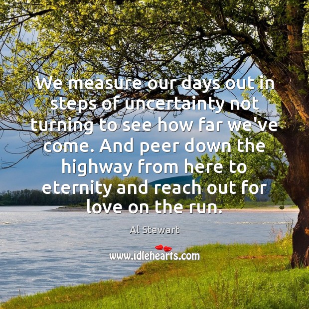 We measure our days out in steps of uncertainty not turning to Al Stewart Picture Quote