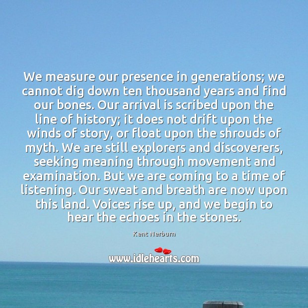 We measure our presence in generations; we cannot dig down ten thousand Kent Nerburn Picture Quote