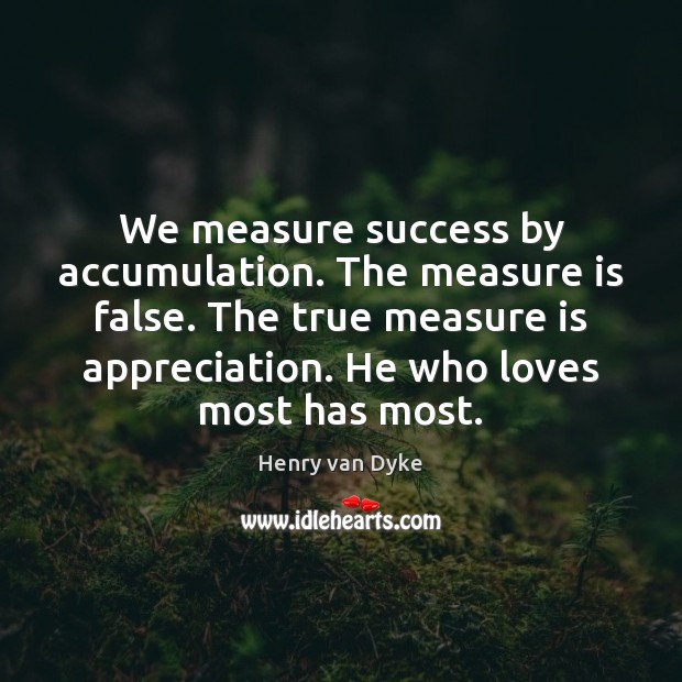 We measure success by accumulation. The measure is false. The true measure Image
