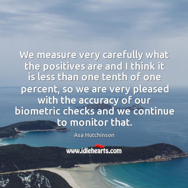 We measure very carefully what the positives are and I think it is less than one tenth Asa Hutchinson Picture Quote