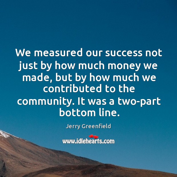 We measured our success not just by how much money we made, but by how much Jerry Greenfield Picture Quote