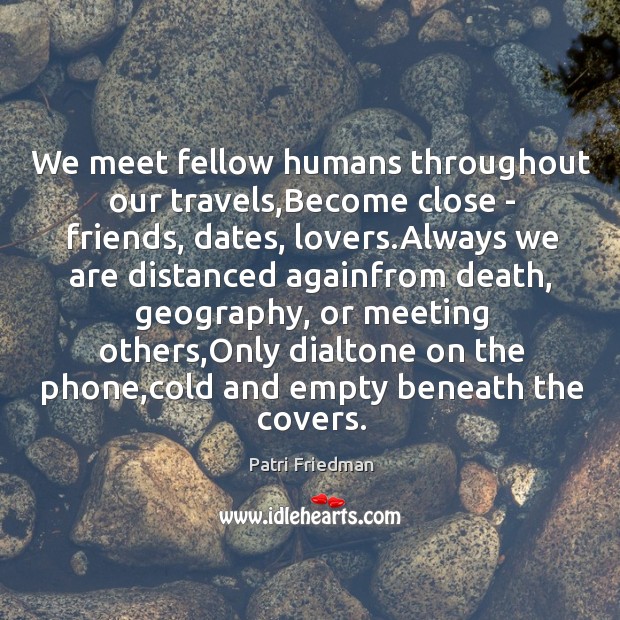 We meet fellow humans throughout our travels,Become close – friends, dates, Patri Friedman Picture Quote