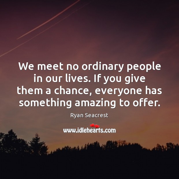 We meet no ordinary people in our lives. If you give them Ryan Seacrest Picture Quote