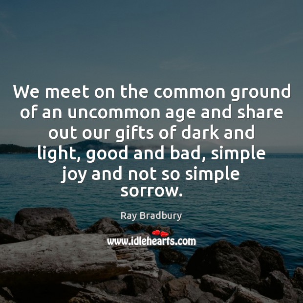 We meet on the common ground of an uncommon age and share Image