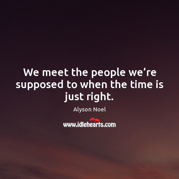 We meet the people we’re supposed to when the time is just right. Alyson Noel Picture Quote