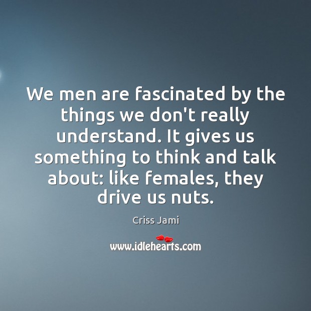 We men are fascinated by the things we don’t really understand. It Criss Jami Picture Quote