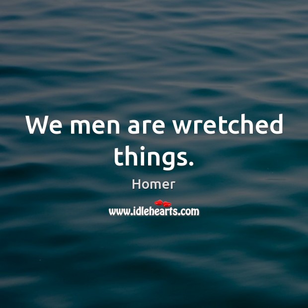 We men are wretched things. Image