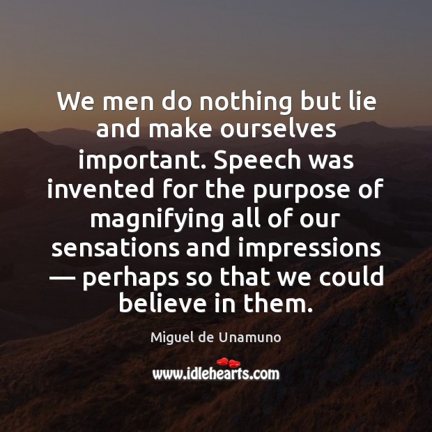 We men do nothing but lie and make ourselves important. Speech was Miguel de Unamuno Picture Quote