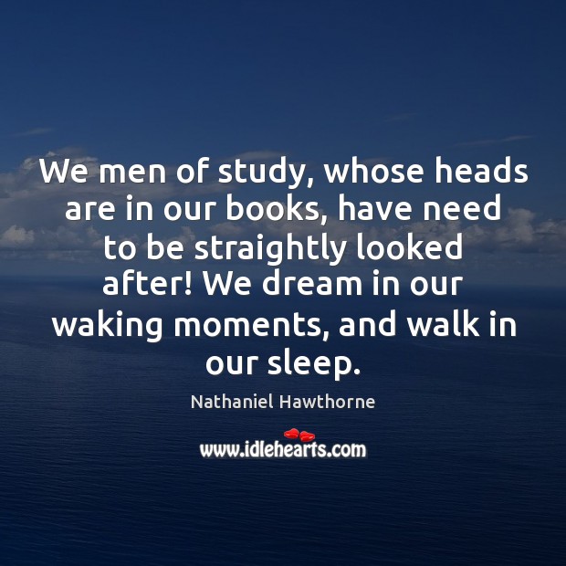 We men of study, whose heads are in our books, have need Nathaniel Hawthorne Picture Quote