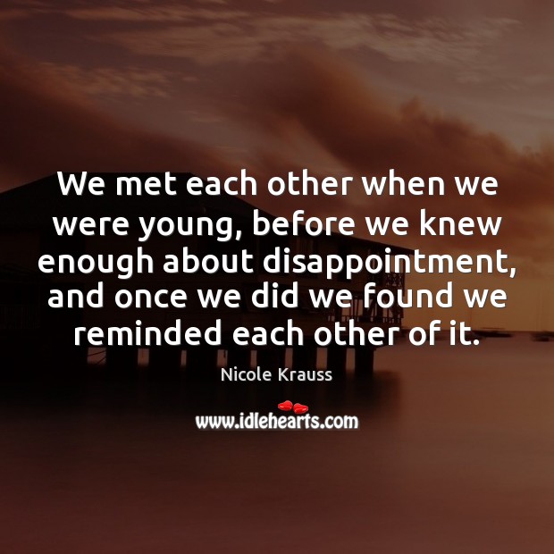 We met each other when we were young, before we knew enough Nicole Krauss Picture Quote