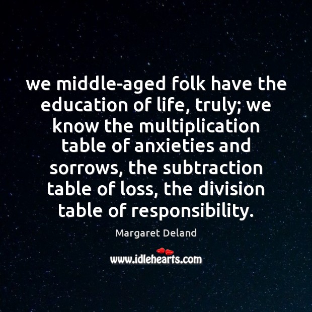 We middle-aged folk have the education of life, truly; we know the Margaret Deland Picture Quote