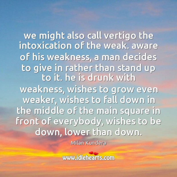 We might also call vertigo the intoxication of the weak. aware of Milan Kundera Picture Quote