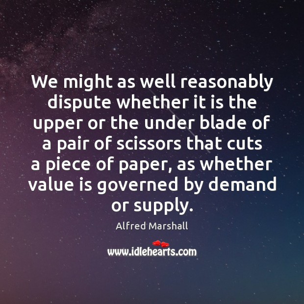 We might as well reasonably dispute whether it is the upper or Alfred Marshall Picture Quote