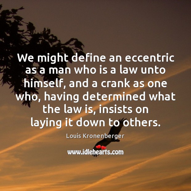 We might define an eccentric as a man who is a law Image