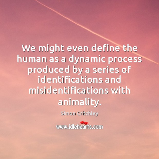 We might even define the human as a dynamic process produced by Simon Critchley Picture Quote