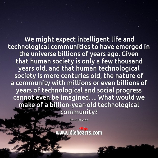 We might expect intelligent life and technological communities to have emerged in Paul Davies Picture Quote