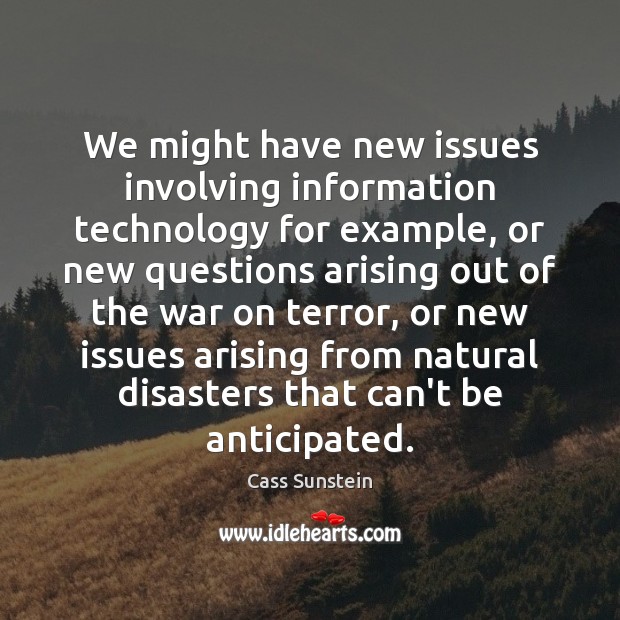 We might have new issues involving information technology for example, or new Cass Sunstein Picture Quote