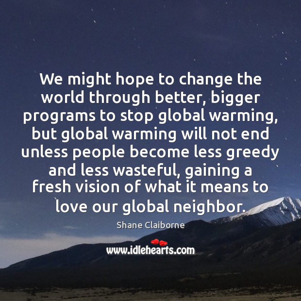 We might hope to change the world through better, bigger programs to Shane Claiborne Picture Quote