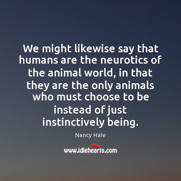 We might likewise say that humans are the neurotics of the animal Nancy Hale Picture Quote