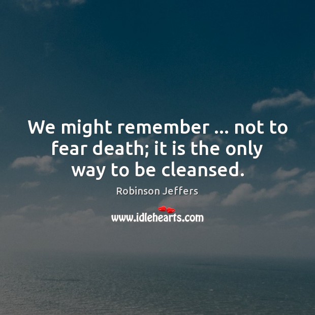 We might remember … not to fear death; it is the only way to be cleansed. Robinson Jeffers Picture Quote
