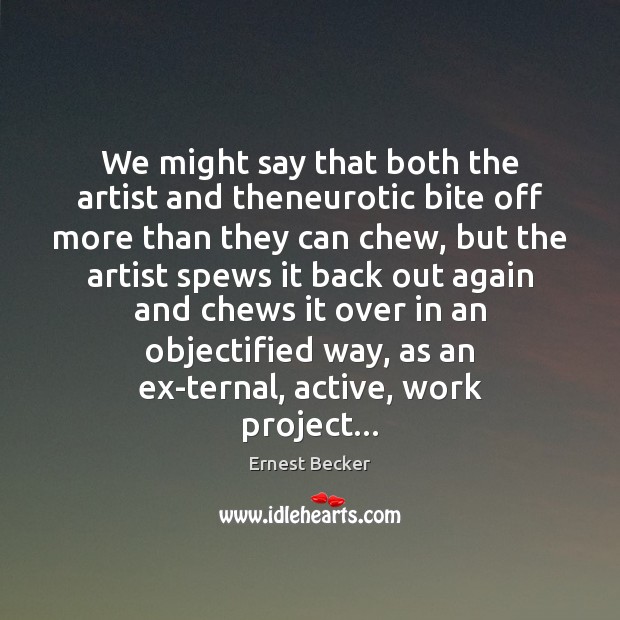 We might say that both the artist and theneurotic bite off more Ernest Becker Picture Quote