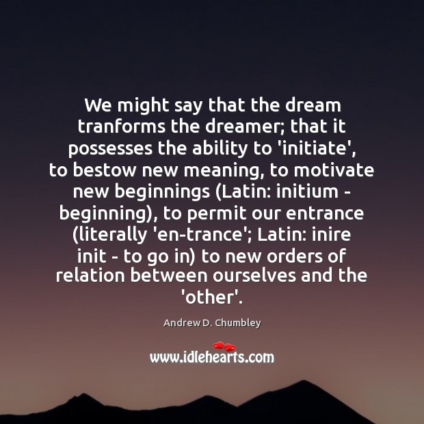 We might say that the dream tranforms the dreamer; that it possesses Image