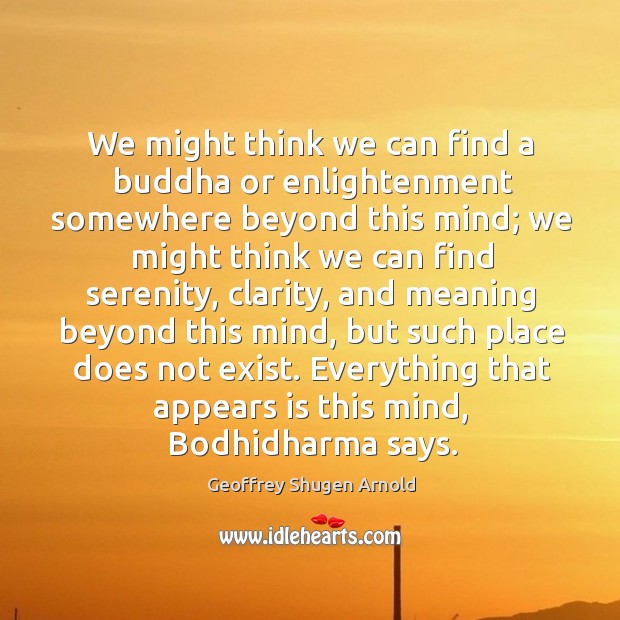 We might think we can find a buddha or enlightenment somewhere beyond Geoffrey Shugen Arnold Picture Quote