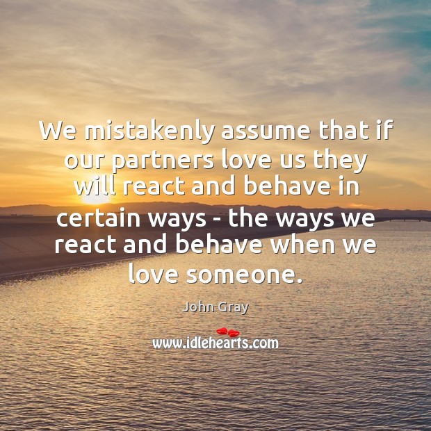 We mistakenly assume that if our partners love us they will react John Gray Picture Quote