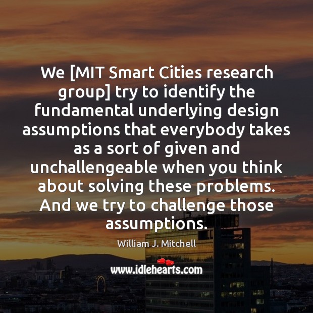 We [MIT Smart Cities research group] try to identify the fundamental underlying William J. Mitchell Picture Quote