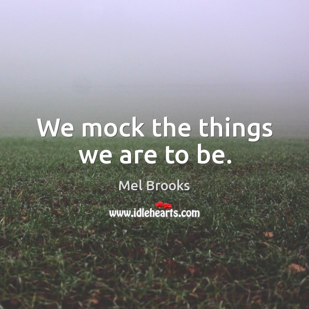 We mock the things we are to be. Image