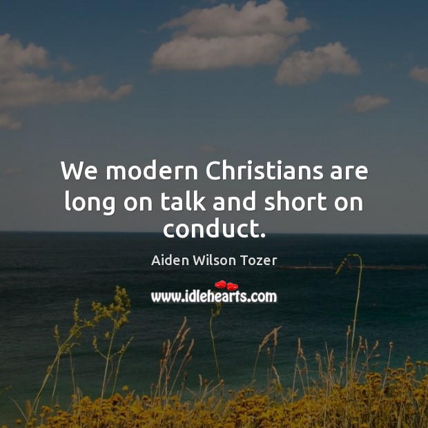 We modern Christians are long on talk and short on conduct. Aiden Wilson Tozer Picture Quote