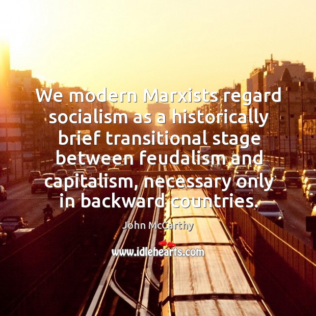 We modern marxists regard socialism as a historically brief transitional stage between feudalism and John McCarthy Picture Quote