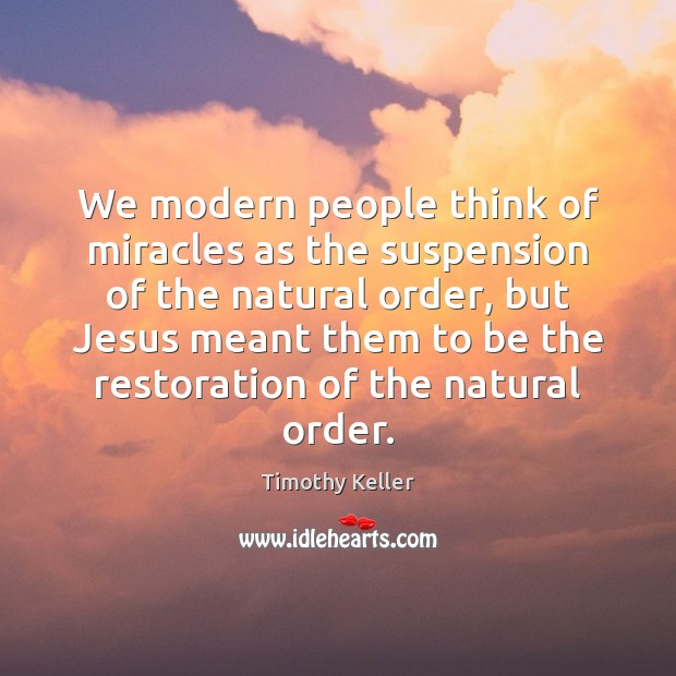 We modern people think of miracles as the suspension of the natural Image
