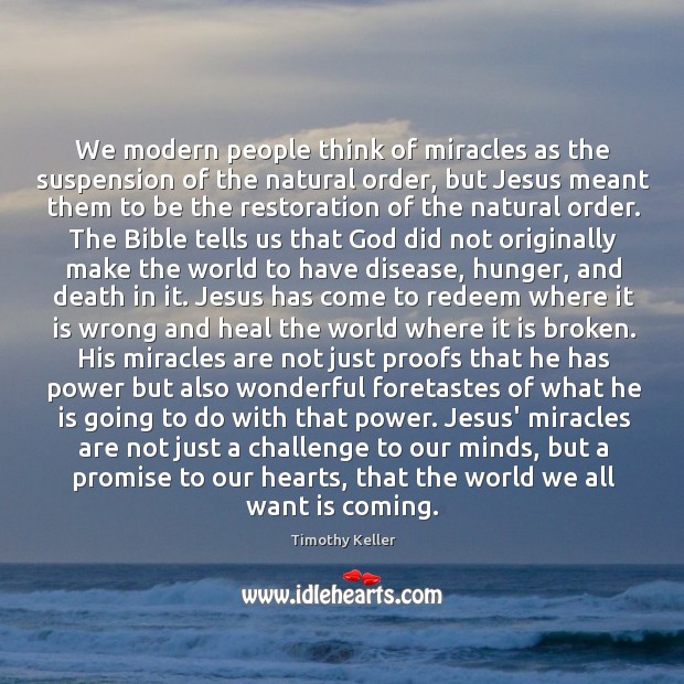 We modern people think of miracles as the suspension of the natural Timothy Keller Picture Quote