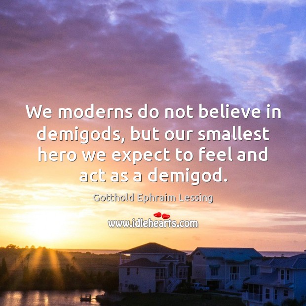 We moderns do not believe in demiGods, but our smallest hero we Gotthold Ephraim Lessing Picture Quote