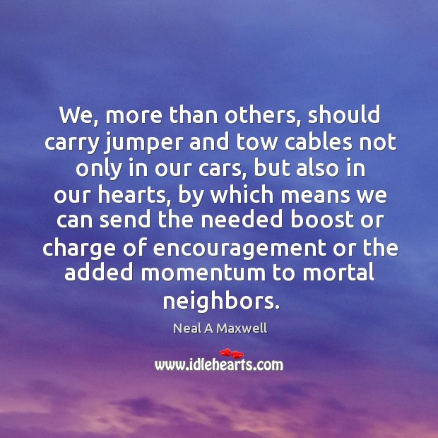 We, more than others, should carry jumper and tow cables not only Neal A Maxwell Picture Quote