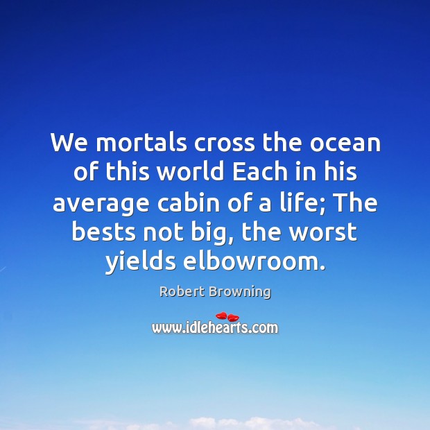 We mortals cross the ocean of this world Each in his average 