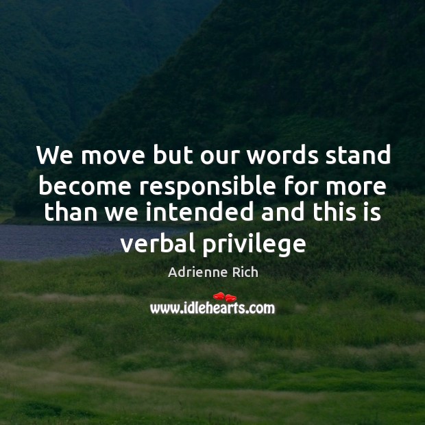 We move but our words stand become responsible for more than we Adrienne Rich Picture Quote