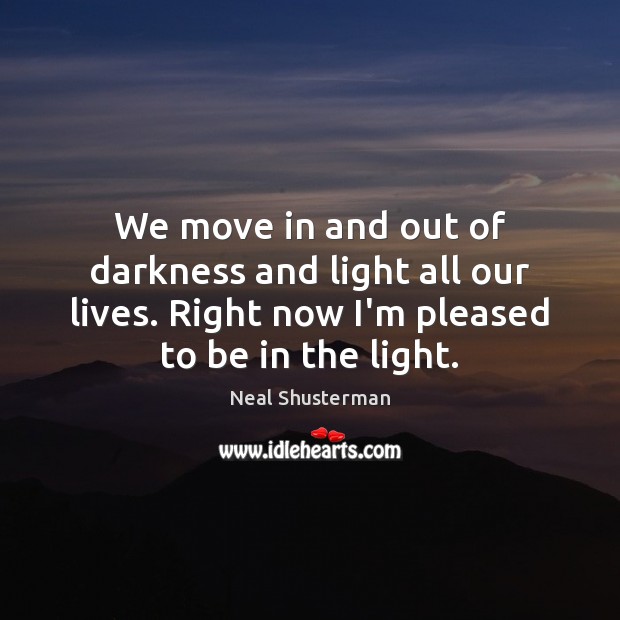 We move in and out of darkness and light all our lives. Neal Shusterman Picture Quote