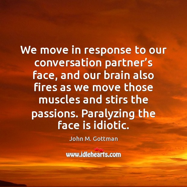 We move in response to our conversation partner’s face, and our John M. Gottman Picture Quote